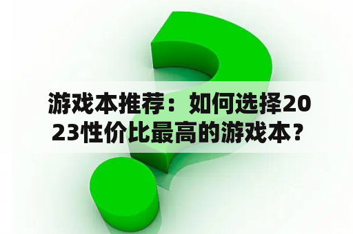  游戏本推荐：如何选择2023性价比最高的游戏本？