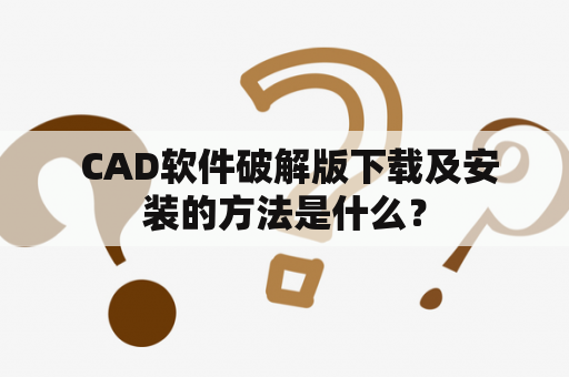  CAD软件破解版下载及安装的方法是什么？