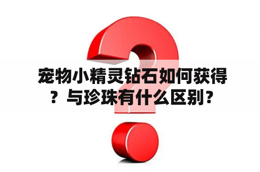  宠物小精灵钻石如何获得？与珍珠有什么区别？