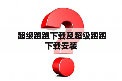  超级跑跑下载及超级跑跑下载安装
