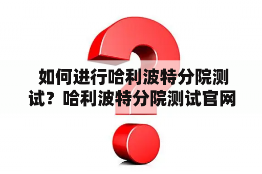  如何进行哈利波特分院测试？哈利波特分院测试官网中文版如何使用？