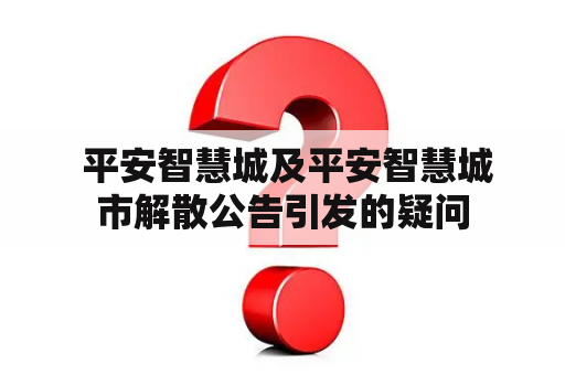  平安智慧城及平安智慧城市解散公告引发的疑问