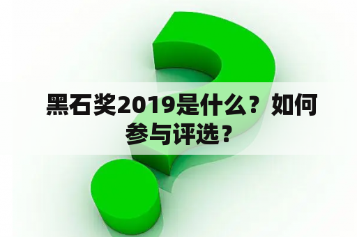 黑石奖2019是什么？如何参与评选？
