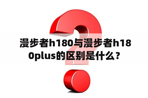  漫步者h180与漫步者h180plus的区别是什么？