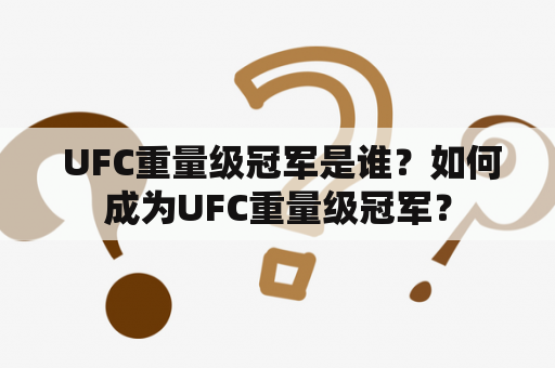  UFC重量级冠军是谁？如何成为UFC重量级冠军？