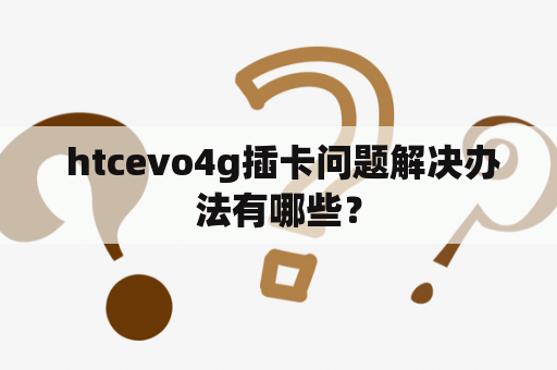  htcevo4g插卡问题解决办法有哪些？