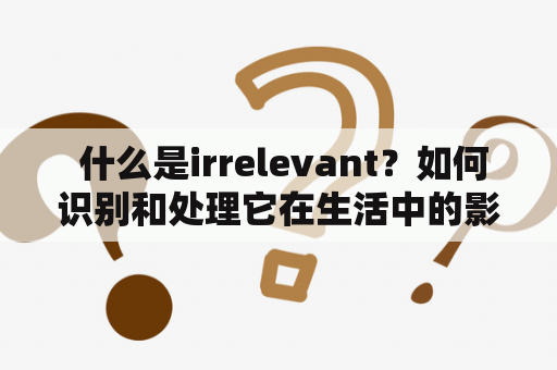  什么是irrelevant？如何识别和处理它在生活中的影响？