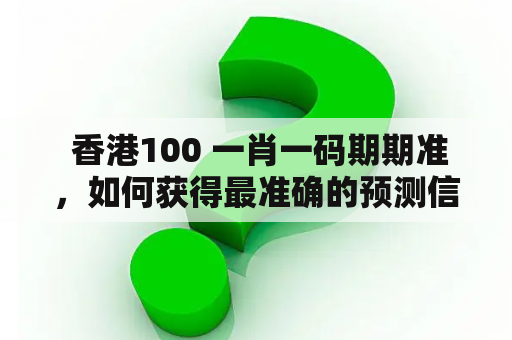  香港100 一肖一码期期准，如何获得最准确的预测信息？