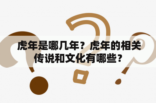  虎年是哪几年？虎年的相关传说和文化有哪些？