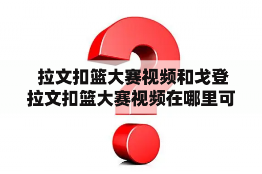  拉文扣篮大赛视频和戈登拉文扣篮大赛视频在哪里可以观看？