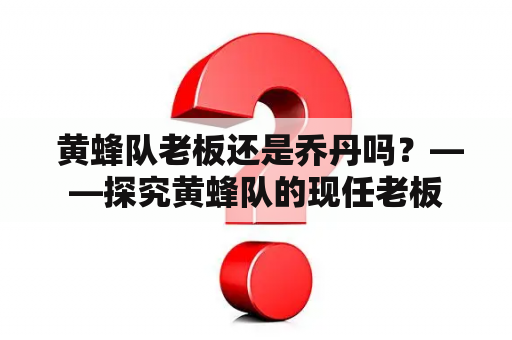  黄蜂队老板还是乔丹吗？——探究黄蜂队的现任老板