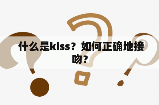  什么是kiss？如何正确地接吻？