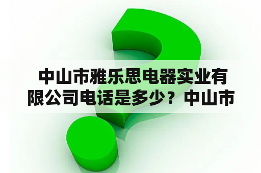  中山市雅乐思电器实业有限公司电话是多少？中山市雅乐思电器实业有限公司的联系方式