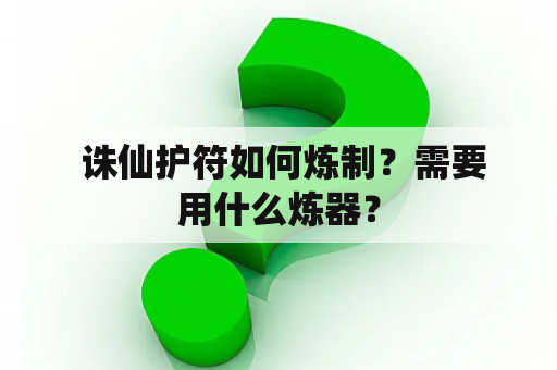  诛仙护符如何炼制？需要用什么炼器？