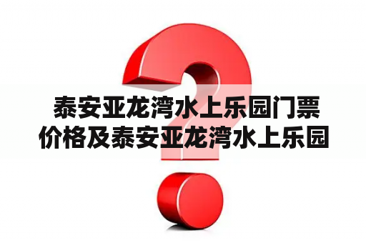  泰安亚龙湾水上乐园门票价格及泰安亚龙湾水上乐园门票价格高考