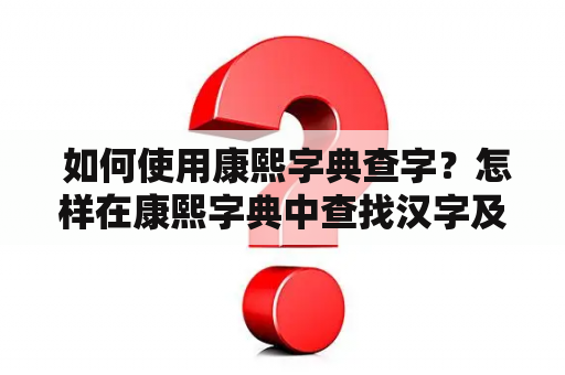  如何使用康熙字典查字？怎样在康熙字典中查找汉字及笔画？