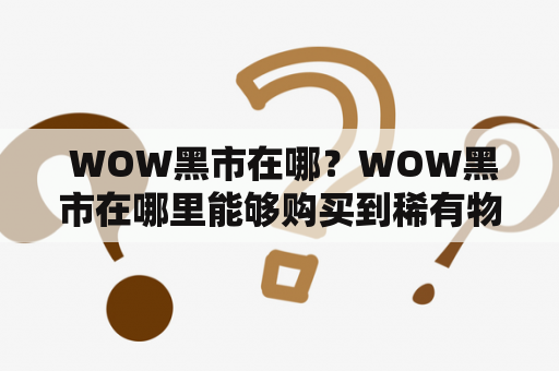  WOW黑市在哪？WOW黑市在哪里能够购买到稀有物品？