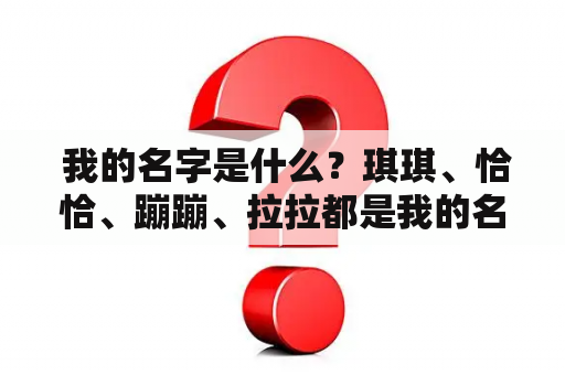  我的名字是什么？琪琪、恰恰、蹦蹦、拉拉都是我的名字吗？