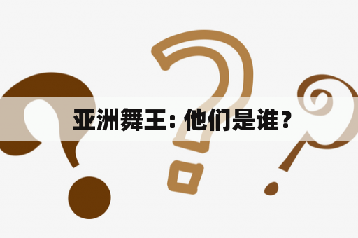  亚洲舞王: 他们是谁？