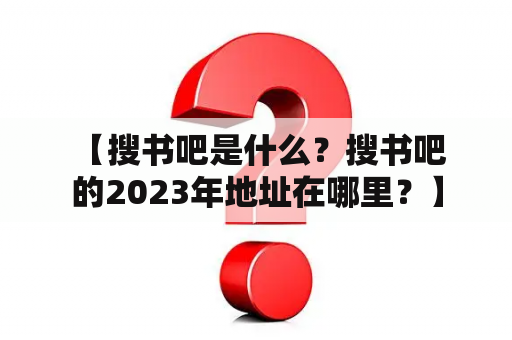  【搜书吧是什么？搜书吧的2023年地址在哪里？】