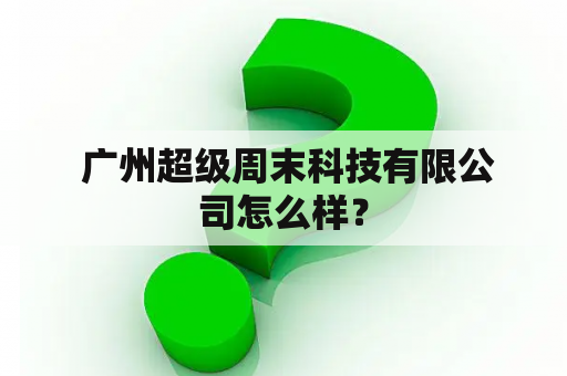  广州超级周末科技有限公司怎么样？