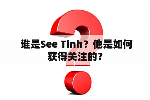  谁是See Tinh？他是如何获得关注的？