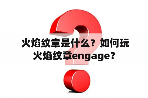  火焰纹章是什么？如何玩火焰纹章engage？