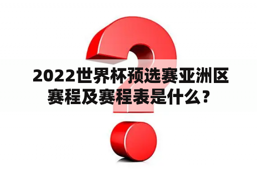  2022世界杯预选赛亚洲区赛程及赛程表是什么？