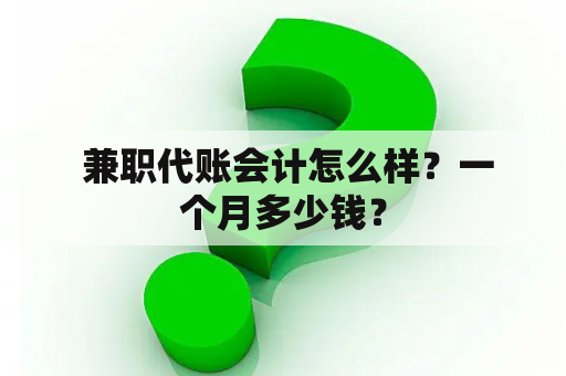  兼职代账会计怎么样？一个月多少钱？