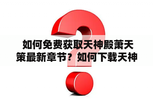  如何免费获取天神殿萧天策最新章节？如何下载天神殿萧天策最新章节？