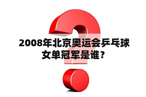  2008年北京奥运会乒乓球女单冠军是谁？