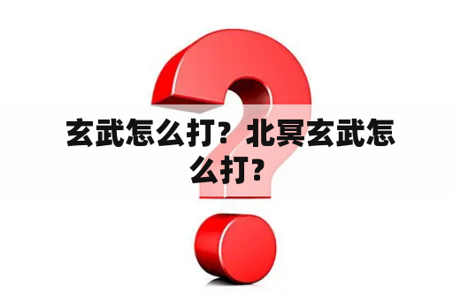  玄武怎么打？北冥玄武怎么打？