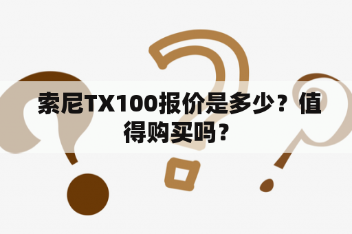  索尼TX100报价是多少？值得购买吗？