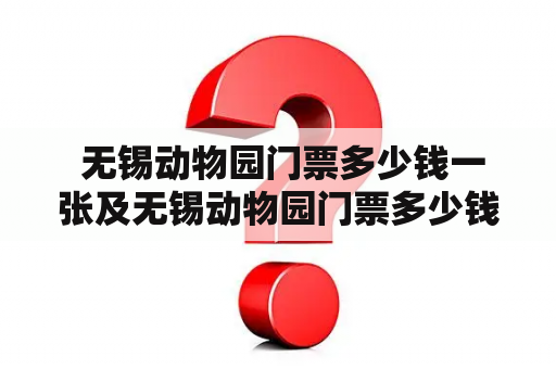  无锡动物园门票多少钱一张及无锡动物园门票多少钱一张2023？