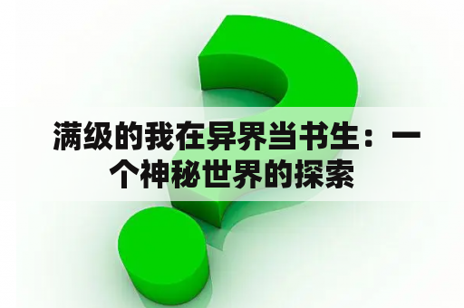 满级的我在异界当书生：一个神秘世界的探索