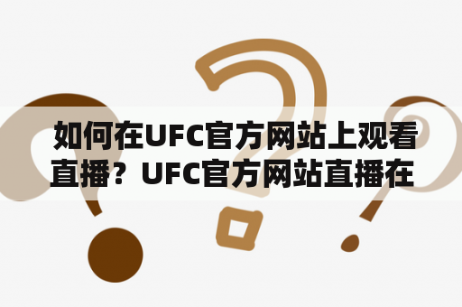  如何在UFC官方网站上观看直播？UFC官方网站直播在哪里可以找到？