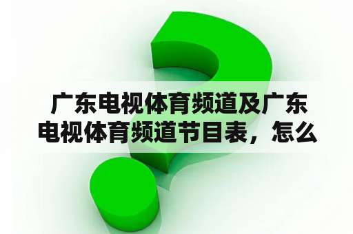  广东电视体育频道及广东电视体育频道节目表，怎么查询和收看？