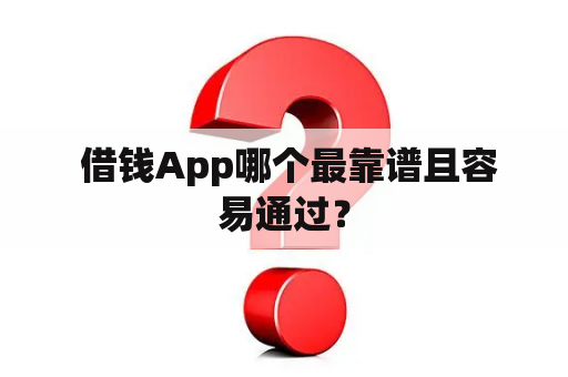  借钱App哪个最靠谱且容易通过？