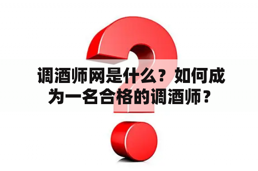  调酒师网是什么？如何成为一名合格的调酒师？