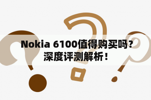  Nokia 6100值得购买吗？深度评测解析！