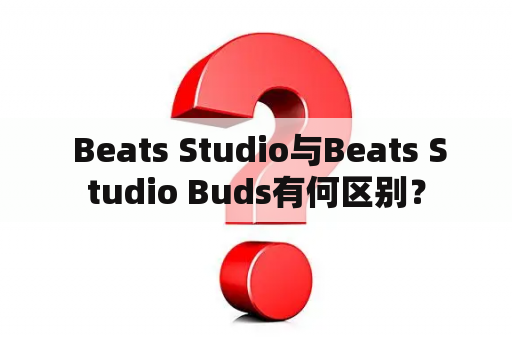  Beats Studio与Beats Studio Buds有何区别？