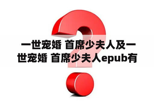  一世宠婚 首席少夫人及一世宠婚 首席少夫人epub有哪些不同之处？