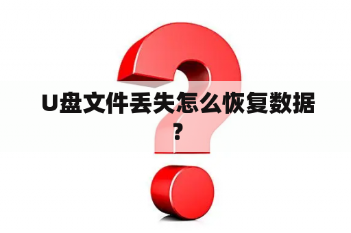  U盘文件丢失怎么恢复数据？