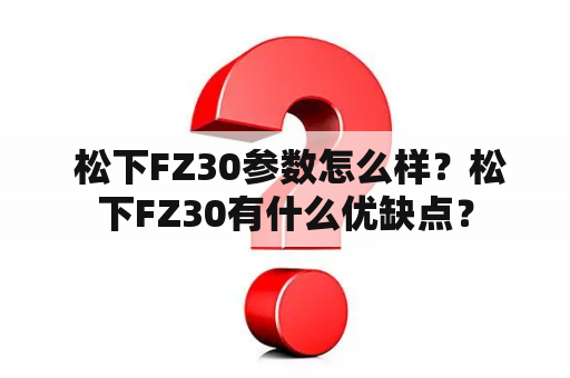  松下FZ30参数怎么样？松下FZ30有什么优缺点？