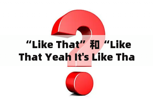  “Like That”和“Like That Yeah It's Like That”有什么区别？