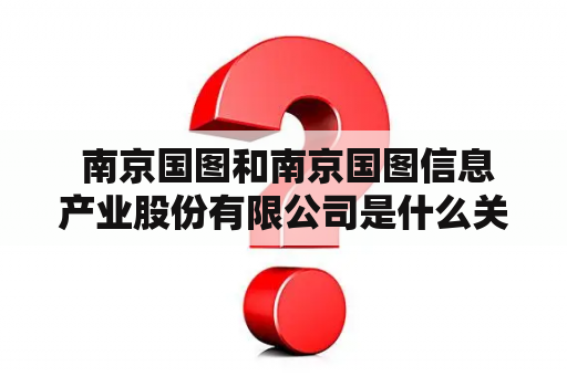  南京国图和南京国图信息产业股份有限公司是什么关系？