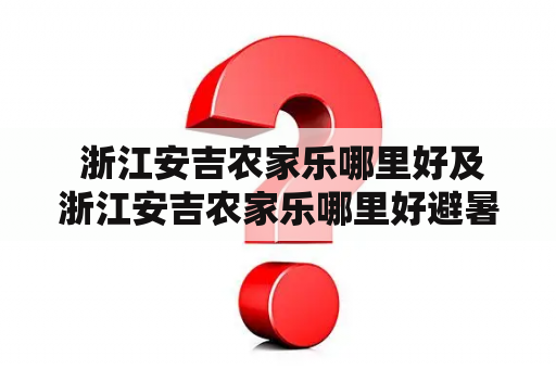  浙江安吉农家乐哪里好及浙江安吉农家乐哪里好避暑？