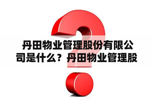  丹田物业管理股份有限公司是什么？丹田物业管理股份有限公司简介