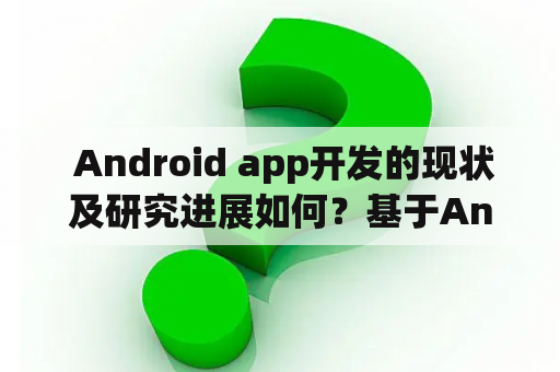  Android app开发的现状及研究进展如何？基于Android的App开发基于Android的App开发论文