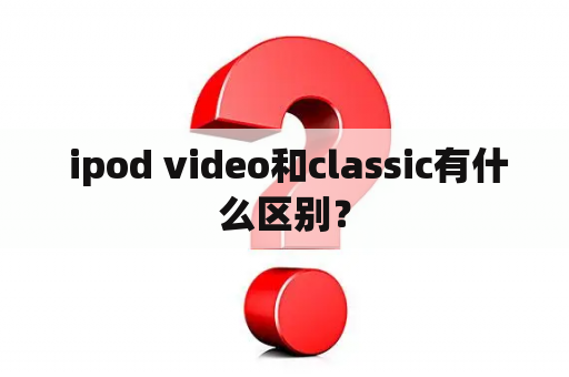  ipod video和classic有什么区别？